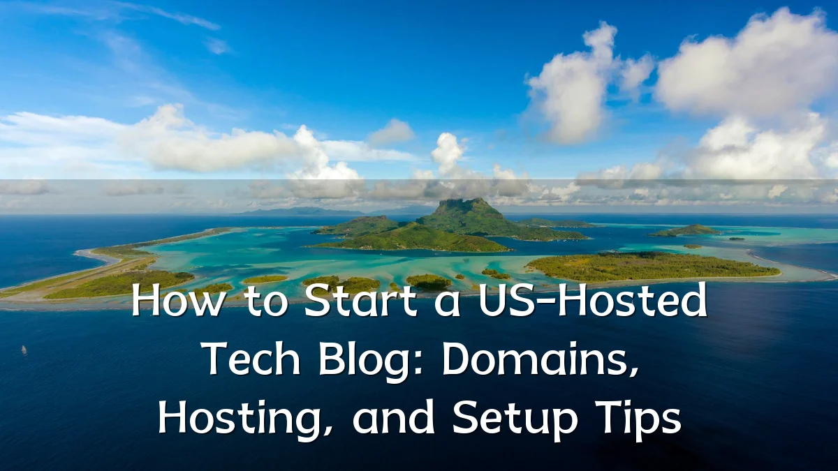 How to Start a US-Hosted Tech Blog: Domains, Hosting, and Setup Tips
