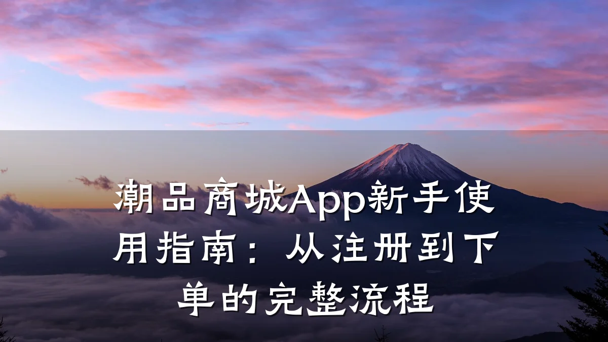 潮品商城App新手使用指南：从注册到下单的完整流程