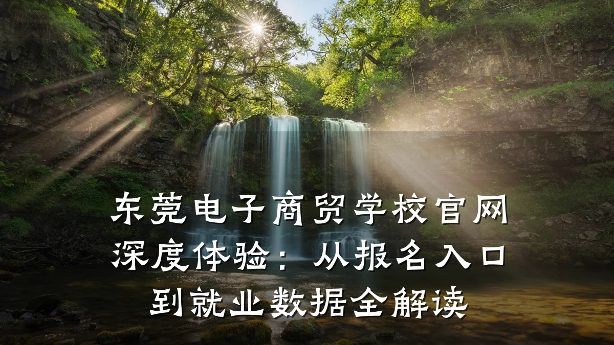 东莞电子商贸学校官网深度体验:从报名入口到就业数据全解读