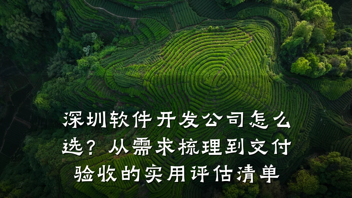 深圳软件开发公司怎么选?从需求梳理到交付验收的实用评估清单
