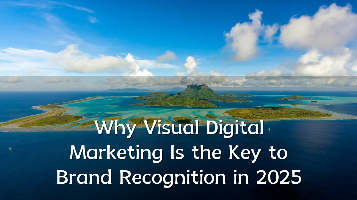Why Visual Digital Marketing Is the Key to Brand Recognition in 2025