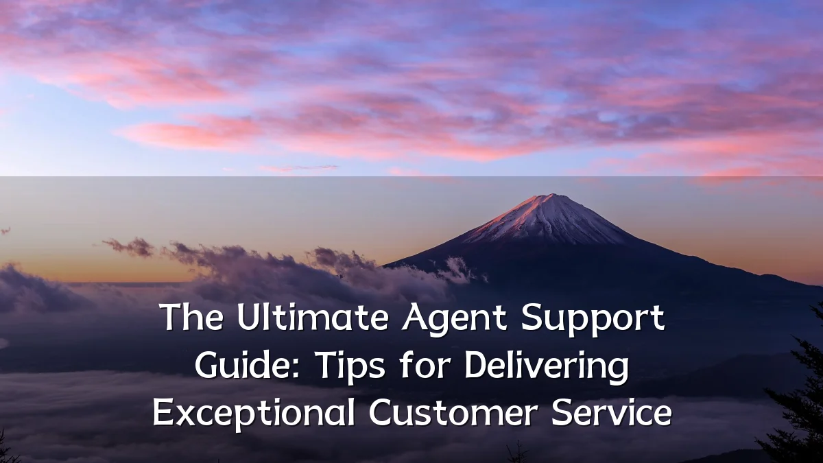 The Ultimate Agent Support Guide: Tips for Delivering Exceptional Customer Service