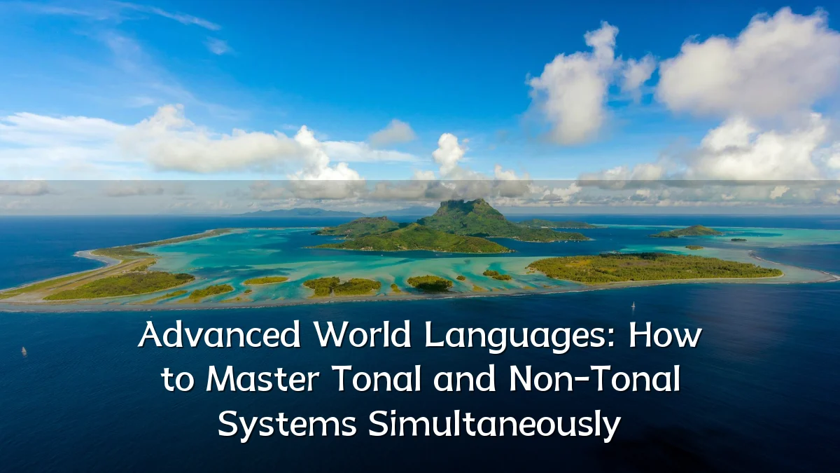 Advanced World Languages: How to Master Tonal and Non-Tonal Systems Simultaneously