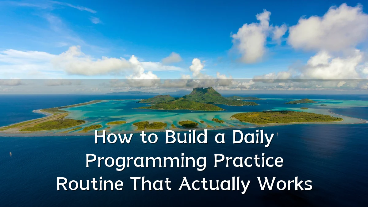 How to Build a Daily Programming Practice Routine That Actually Works