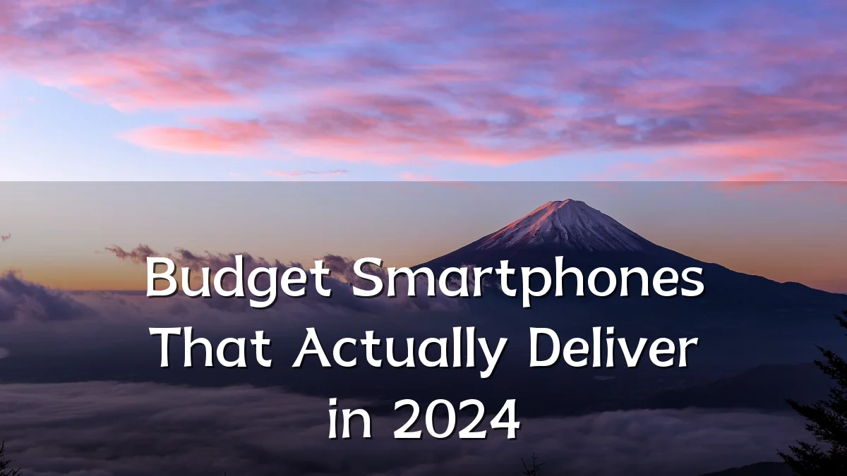 Budget Smartphones That Actually Deliver in 2024