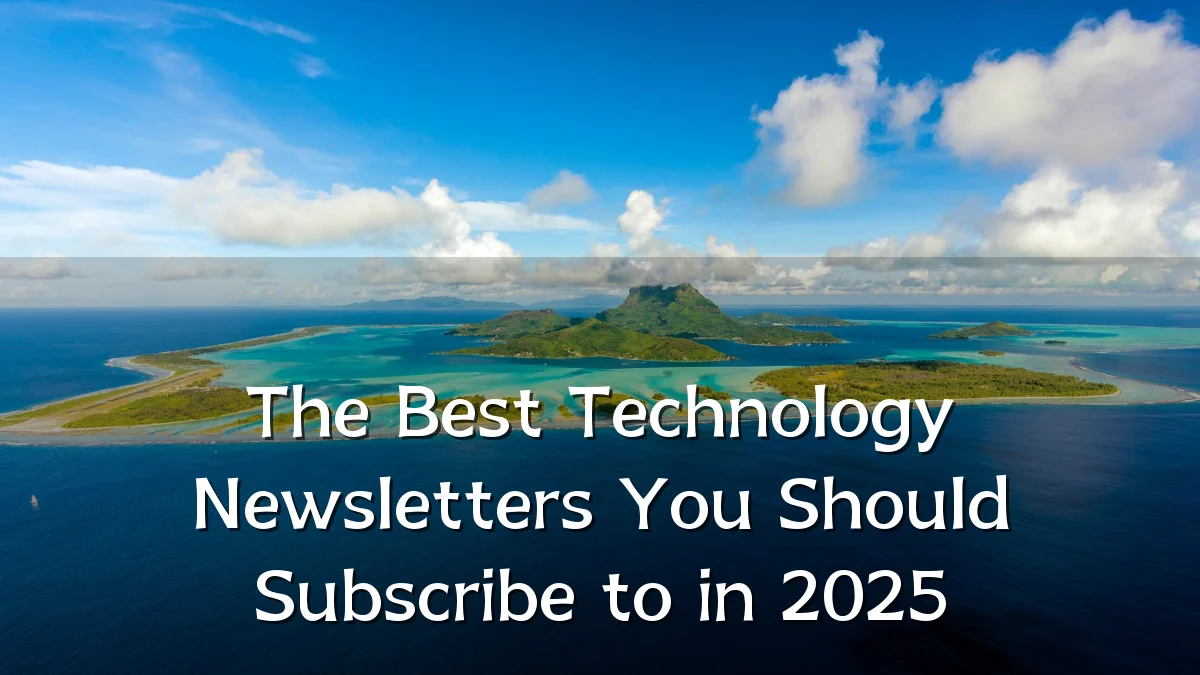 The Best Technology Newsletters You Should Subscribe to in 2025