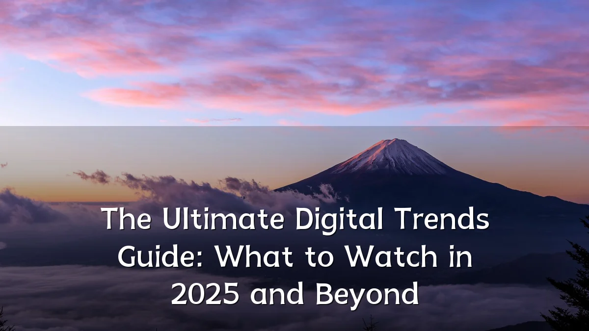 The Ultimate Digital Trends Guide: What to Watch in 2025 and Beyond