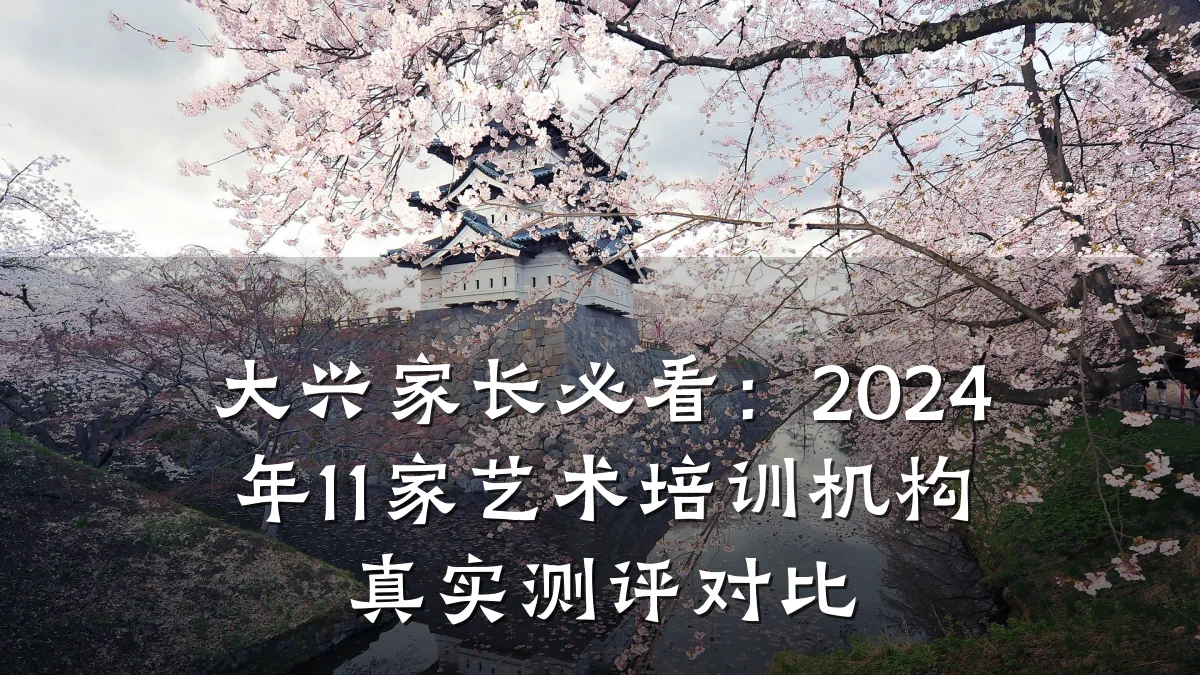 大兴家长必看:2024年11家艺术培训机构真实测评对比