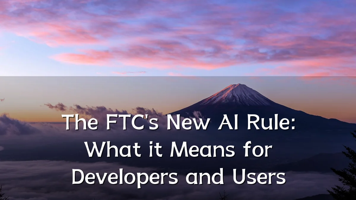 The FTC's New AI Rule: What it Means for Developers and Users