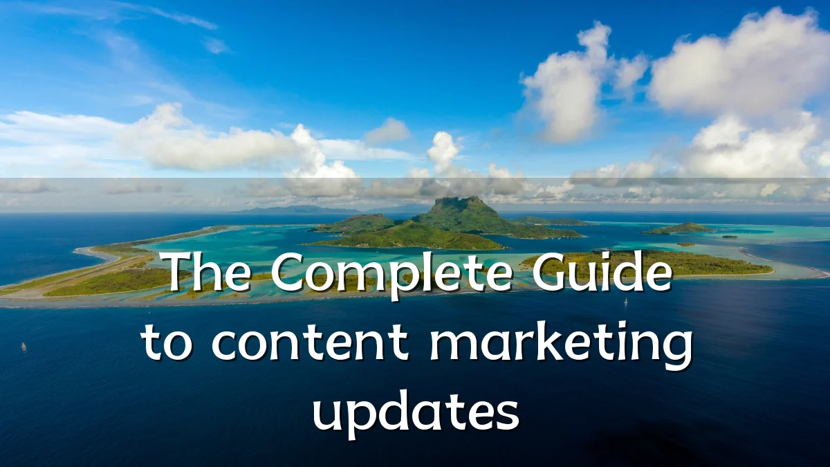 The Complete Guide to content marketing updates