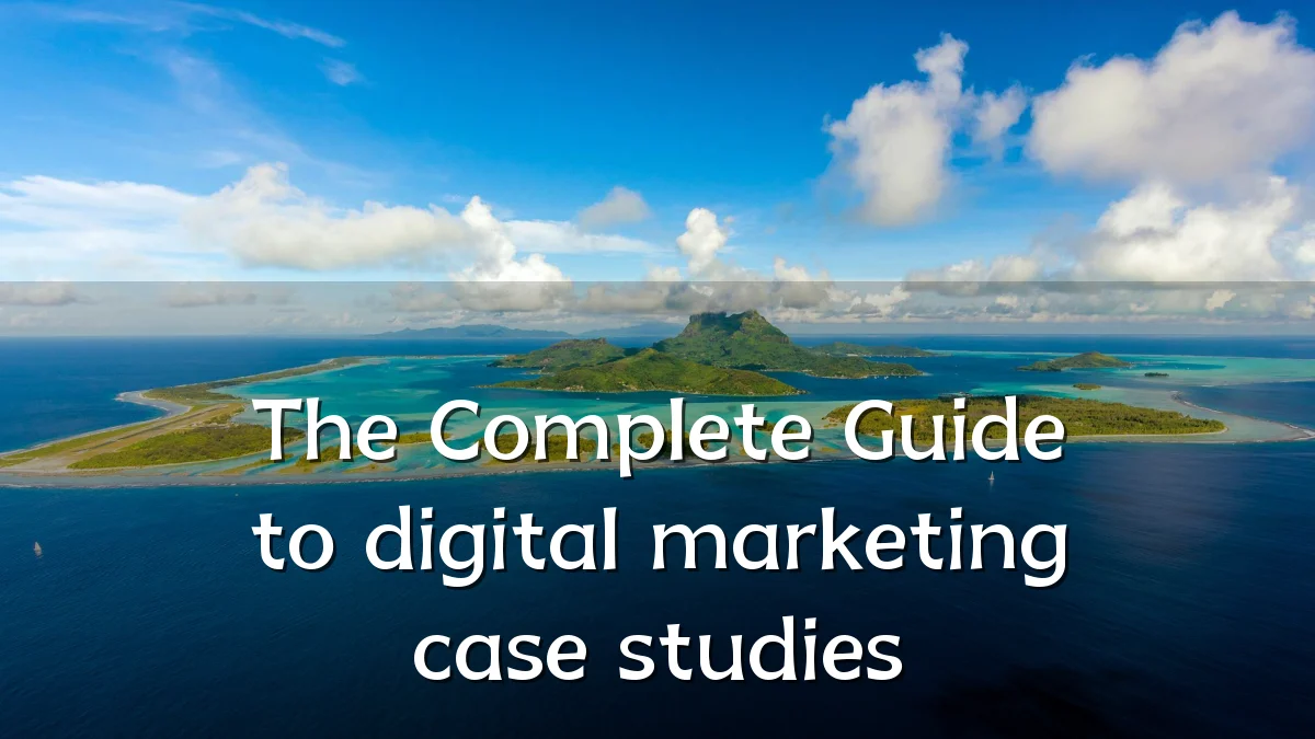 The Complete Guide to digital marketing case studies